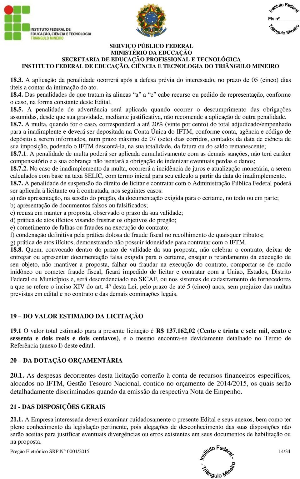 A penalidade de advertência será aplicada quando ocorrer o descumprimento das obrigações assumidas, desde que sua gravidade, mediante justificativa, não recomende a aplicação de outra penalidade. 18.