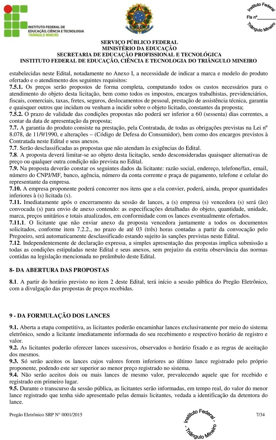 fiscais, comerciais, taxas, fretes, seguros, deslocamentos de pessoal, prestação de assistência técnica, garantia e quaisquer outros que incidam ou venham a incidir sobre o objeto licitado,