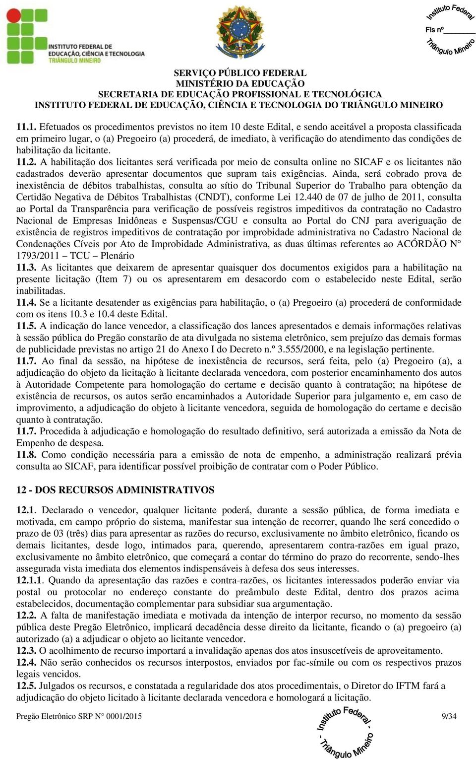 A habilitação dos licitantes será verificada por meio de consulta online no SICAF e os licitantes não cadastrados deverão apresentar documentos que supram tais exigências.