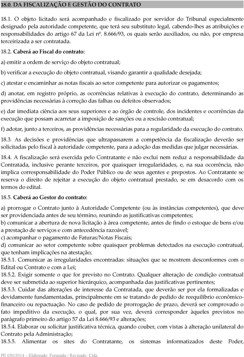 Caberá ao Fiscal do contrato: a) emitir a ordem de serviço do objeto contratual; b) verificar a execução do objeto contratual, visando garantir a qualidade desejada; c) atestar e encaminhar as notas