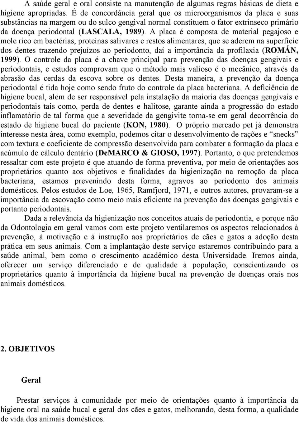 A placa é composta de material pegajoso e mole rico em bactérias, proteínas salivares e restos alimentares, que se aderem na superfície dos dentes trazendo prejuízos ao periodonto, daí a importância