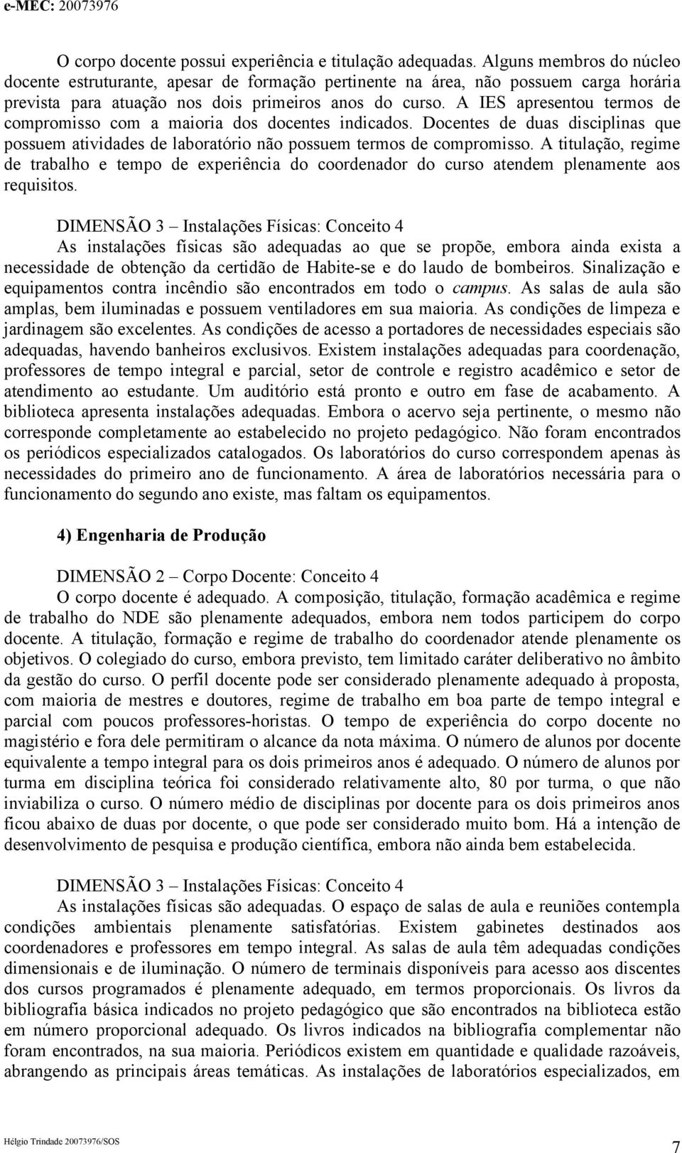 A IES apresentou termos de compromisso com a maioria dos docentes indicados. Docentes de duas disciplinas que possuem atividades de laboratório não possuem termos de compromisso.