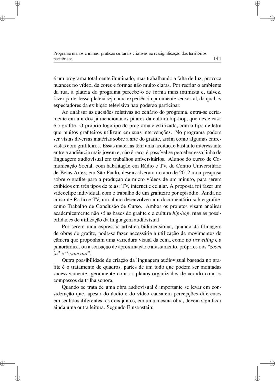 Por recrar o ambente da rua, a platea do programa percebe-o de forma mas ntmsta e, talvez, fazer parte dessa platea seja uma experênca puramente sensoral, da qual os espectadores da exbção televsva