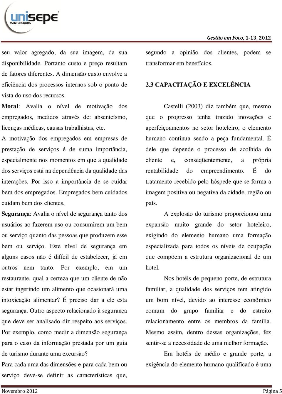 Moral: Avalia o nível de motivação dos empregados, medidos através de: absenteísmo, licenças médicas, causas trabalhistas, etc.