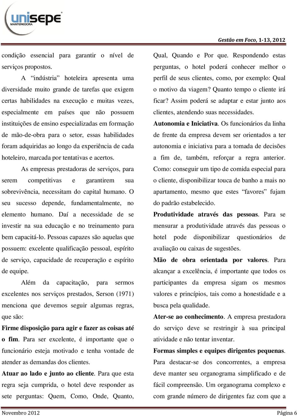 especializadas em formação de mão-de-obra para o setor, essas habilidades foram adquiridas ao longo da experiência de cada hoteleiro, marcada por tentativas e acertos.