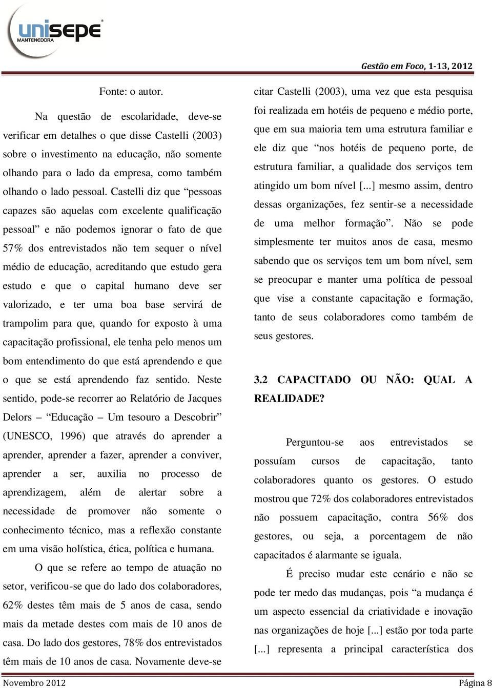 Castelli diz que pessoas capazes são aquelas com excelente qualificação pessoal e não podemos ignorar o fato de que 57% dos entrevistados não tem sequer o nível médio de educação, acreditando que