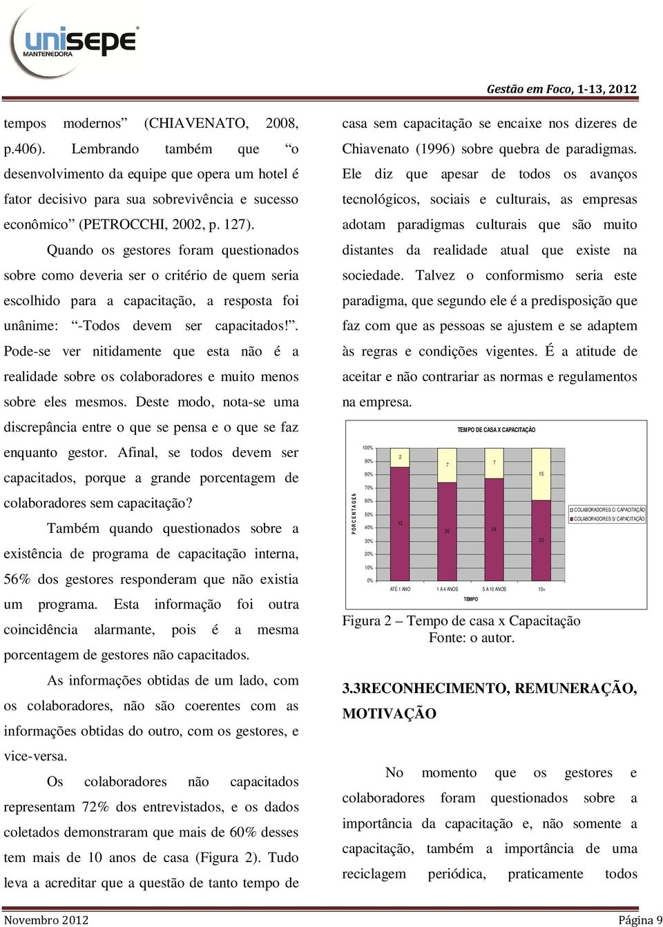 . Pode-se ver nitidamente que esta não é a realidade sobre os colaboradores e muito menos sobre eles mesmos. Deste modo, nota-se uma discrepância entre o que se pensa e o que se faz enquanto gestor.