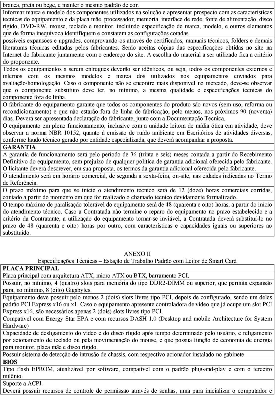 alimentação, disco rígido, DVD-RW, mouse, teclado e monitor, incluindo especificação de marca, modelo, e outros elementos que de forma inequívoca identifiquem e constatem as configurações cotadas.