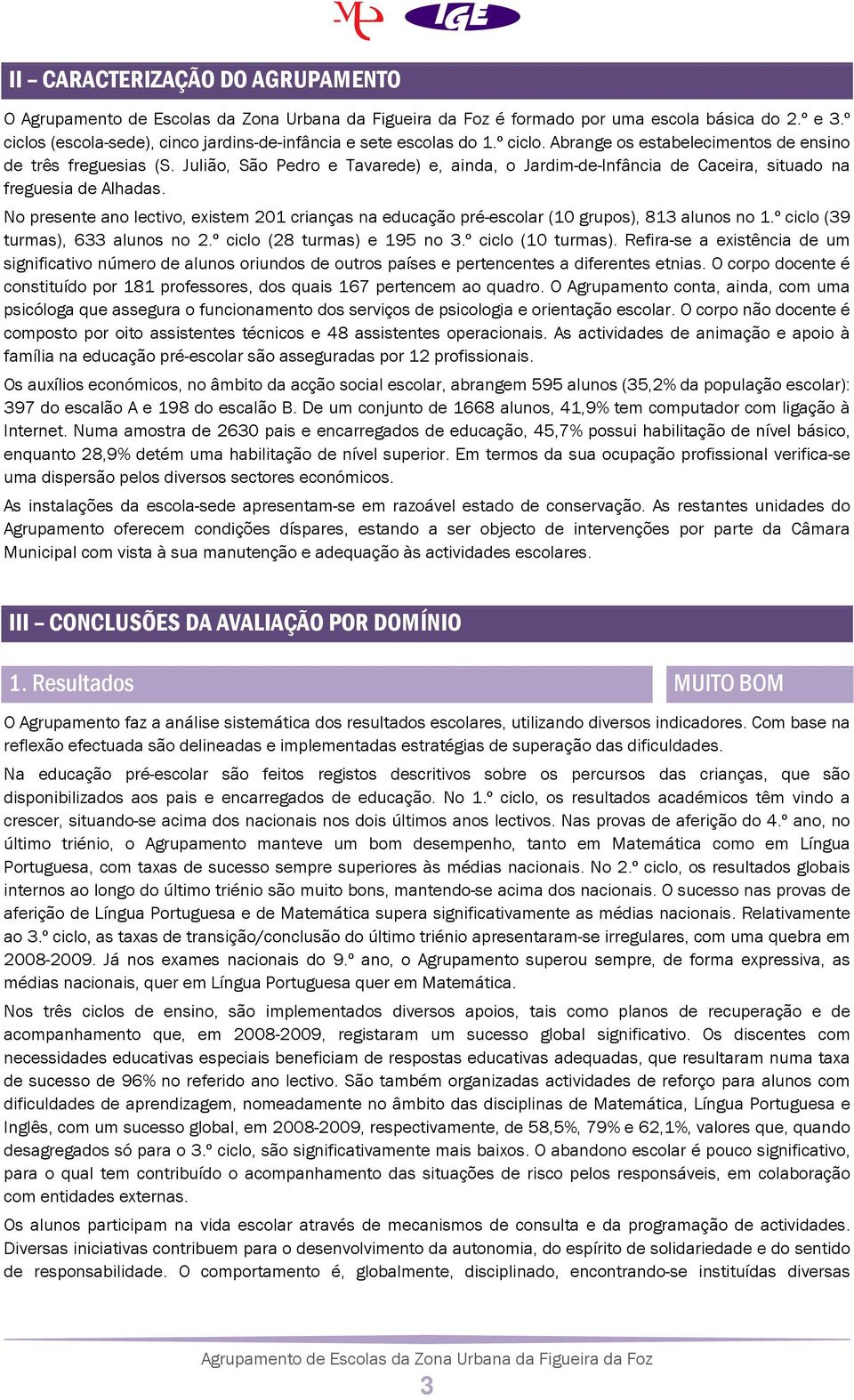 No presente ano lectivo, existem 201 crianças na educação pré-escolar (10 grupos), 813 alunos no 1.º ciclo (39 turmas), 633 alunos no 2.º ciclo (28 turmas) e 195 no 3.º ciclo (10 turmas).