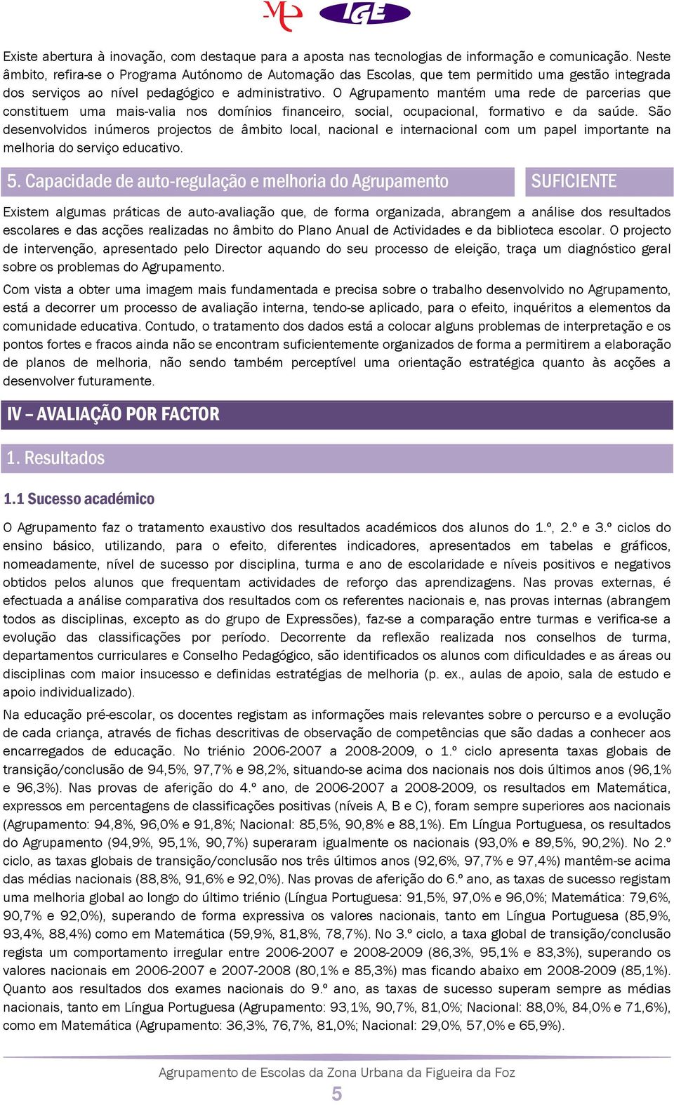 O Agrupamento mantém uma rede de parcerias que constituem uma mais-valia nos domínios financeiro, social, ocupacional, formativo e da saúde.