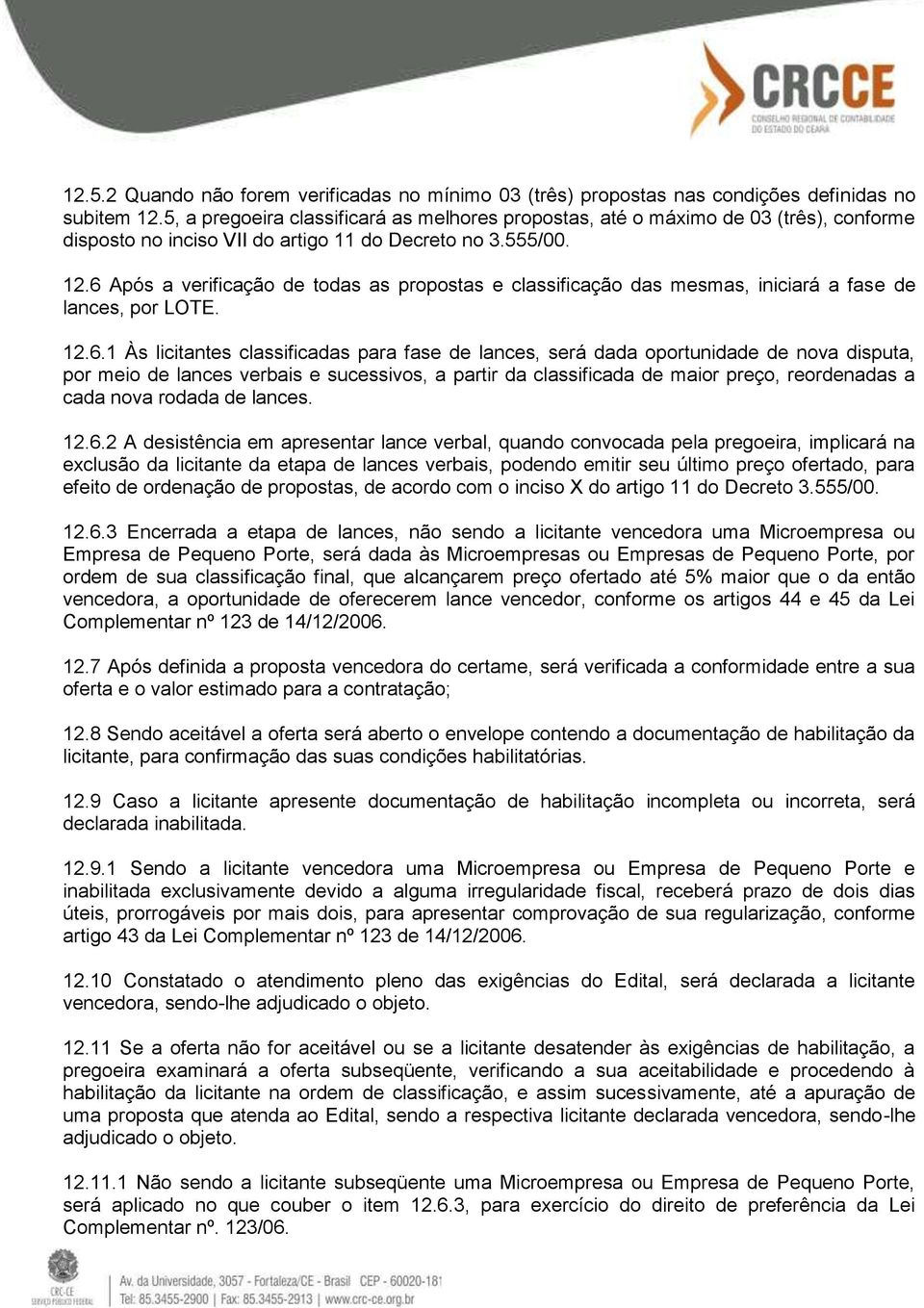 6 Após a verificação de todas as propostas e classificação das mesmas, iniciará a fase de lances, por LOTE. 12.6.1 Às licitantes classificadas para fase de lances, será dada oportunidade de nova