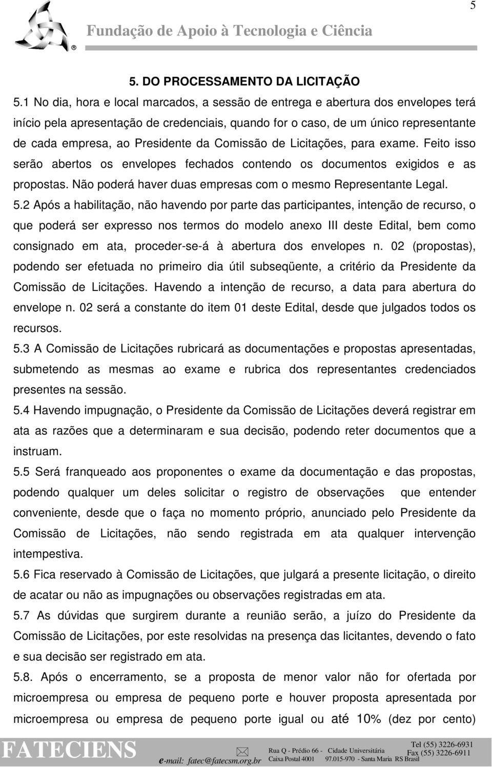 da Comissão de Licitações, para exame. Feito isso serão abertos os envelopes fechados contendo os documentos exigidos e as propostas. Não poderá haver duas empresas com o mesmo Representante Legal. 5.