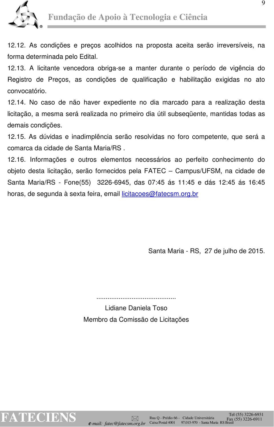 No caso de não haver expediente no dia marcado para a realização desta licitação, a mesma será realizada no primeiro dia útil subseqüente, mantidas todas as demais condições. 12.15.