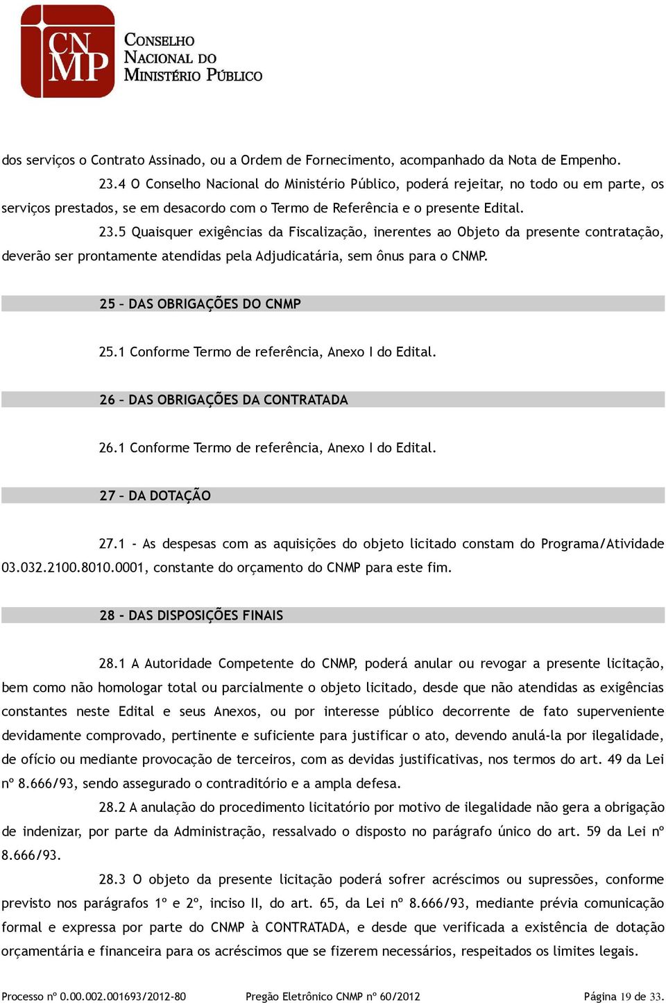 5 Quaisquer exigências da Fiscalização, inerentes ao Objeto da presente contratação, deverão ser prontamente atendidas pela Adjudicatária, sem ônus para o CNMP. 25 DAS OBRIGAÇÕES DO CNMP 25.