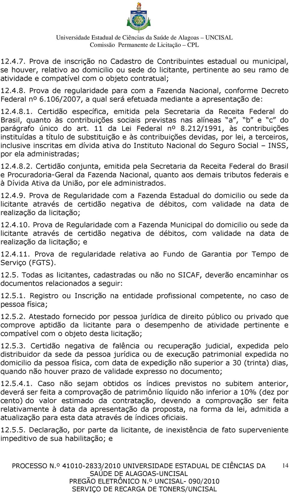 12.4.8. Prova de regularidade para com a Fazenda Nacional, conforme Decreto Federal nº 6.106/2007, a qual será efetuada mediante a apresentação de: 12.4.8.1. Certidão específica, emitida pela Secretaria da Receita Federal do Brasil, quanto às contribuições sociais previstas nas alíneas a, b e c do parágrafo único do art.