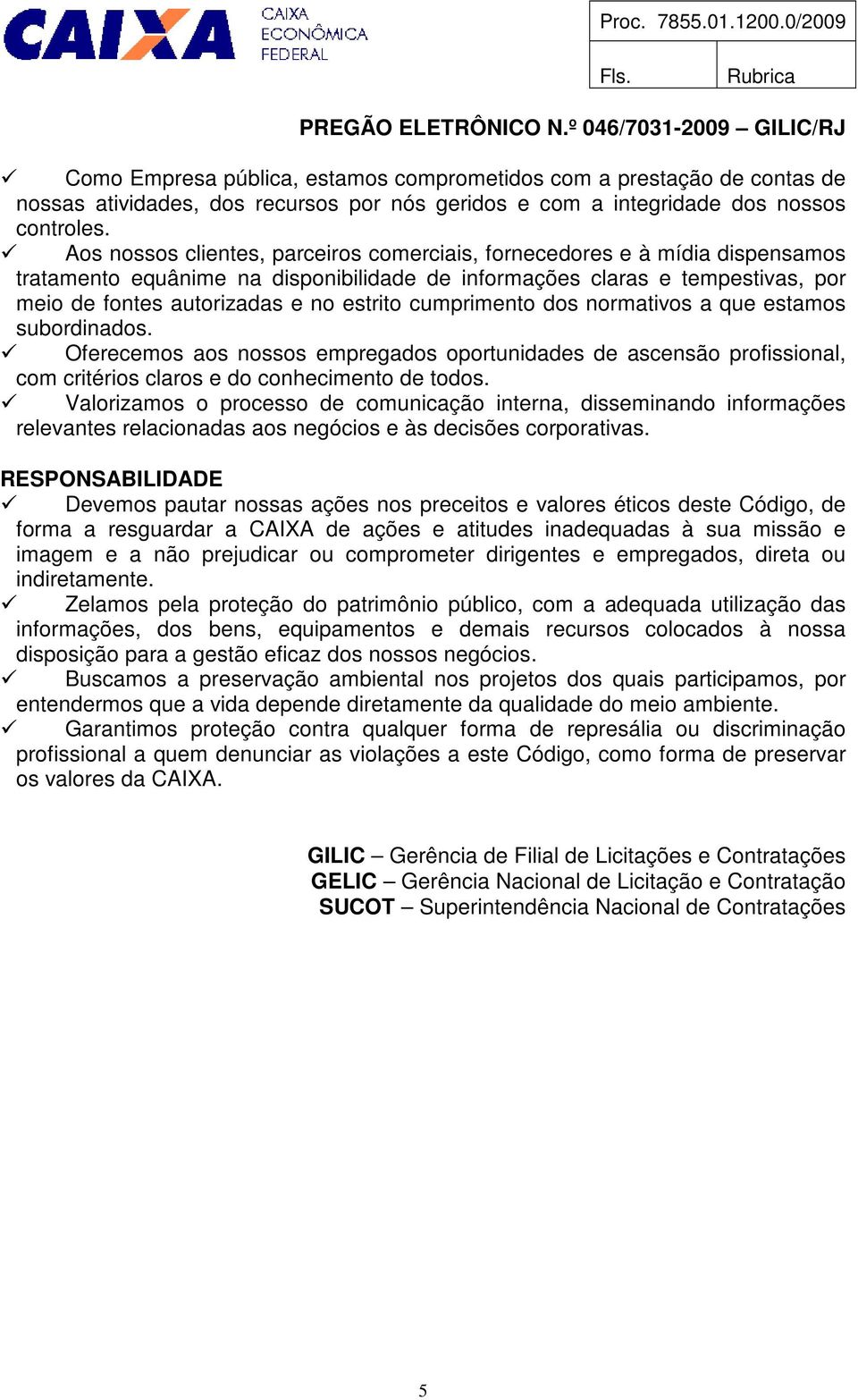 cumprimento dos normativos a que estamos subordinados. Oferecemos aos nossos empregados oportunidades de ascensão profissional, com critérios claros e do conhecimento de todos.