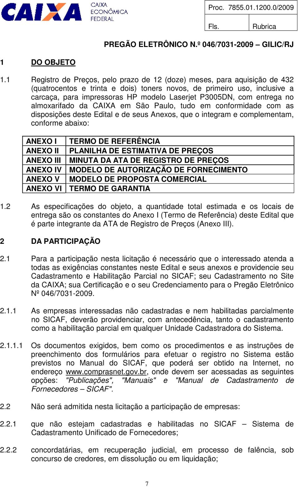 P3005DN, com entrega no almoxarifado da CAIXA em São Paulo, tudo em conformidade com as disposições deste Edital e de seus Anexos, que o integram e complementam, conforme abaixo: ANEXO I TERMO DE