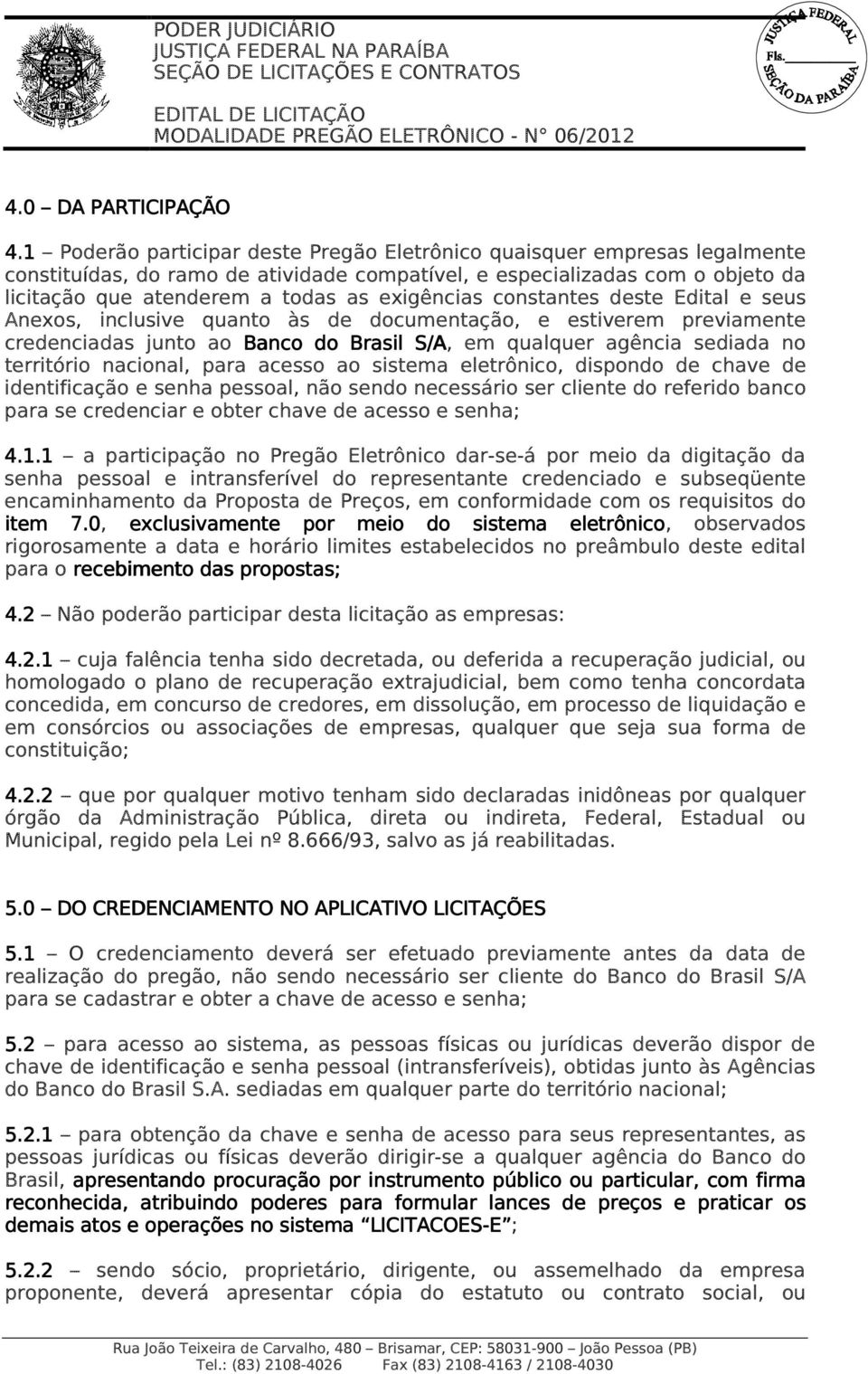 exigências constantes deste Edital e seus Anexos, inclusive quanto às de documentação, e estiverem previamente credenciadas junto ao Banco do Brasil S/A, em qualquer agência sediada no território