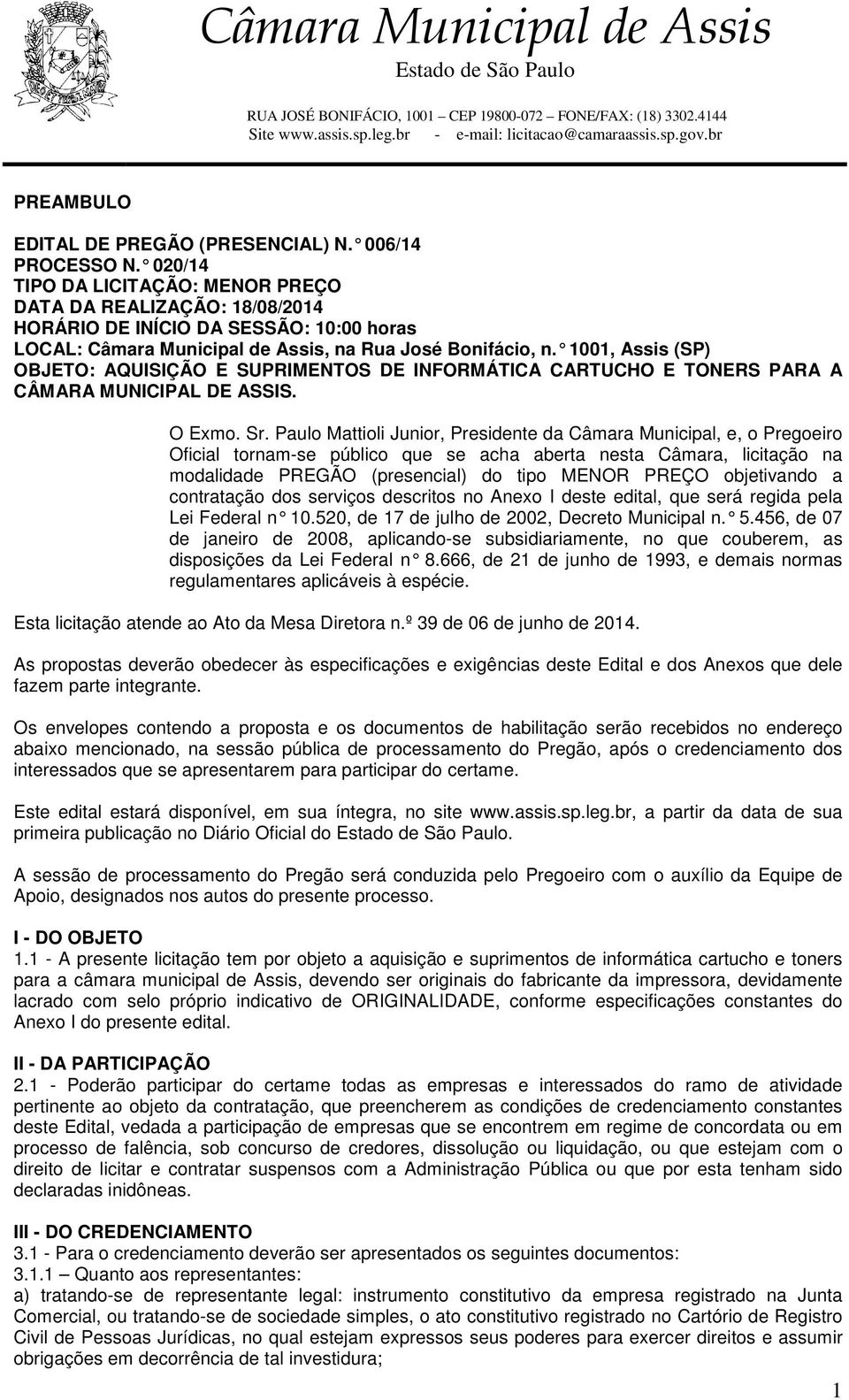 1001, Assis (SP) OBJETO: AQUISIÇÃO E SUPRIMENTOS DE INFORMÁTICA CARTUCHO E TONERS PARA A CÂMARA MUNICIPAL DE ASSIS. O Exmo. Sr.