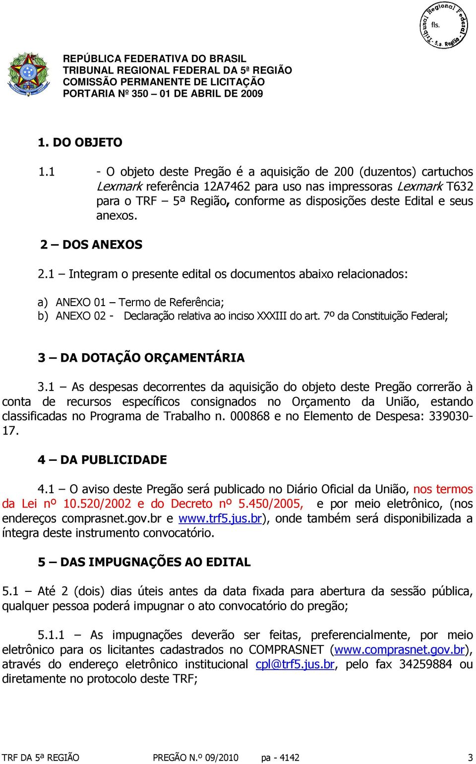 anexos. 2 DOS ANEXOS 2.1 Integram o presente edital os documentos abaixo relacionados: a) ANEXO 01 Termo de Referência; b) ANEXO 02 - Declaração relativa ao inciso XXXIII do art.