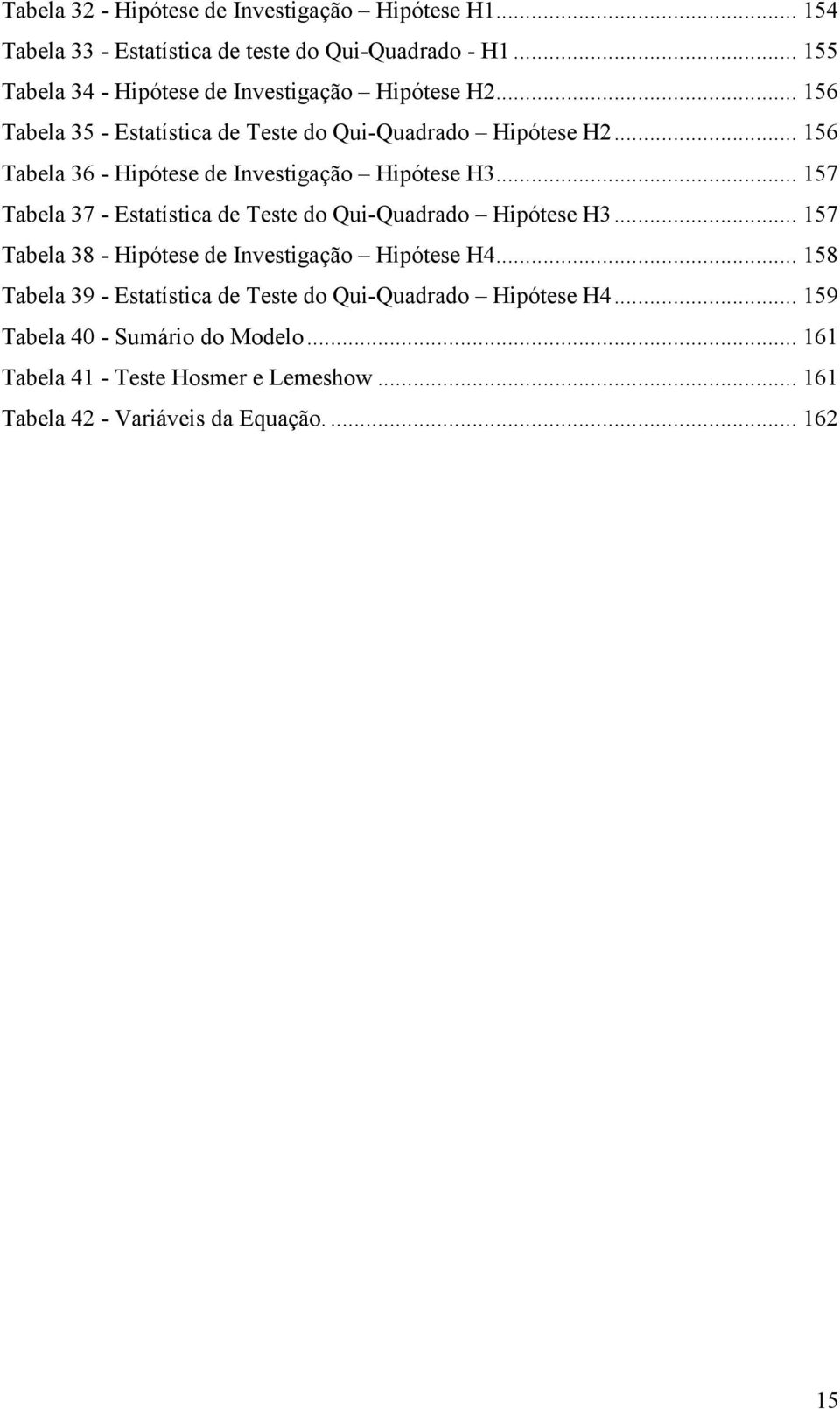 .. 156 Tabela 36 - Hipótese de Investigação Hipótese H3... 157 Tabela 37 - Estatística de Teste do Qui-Quadrado Hipótese H3.