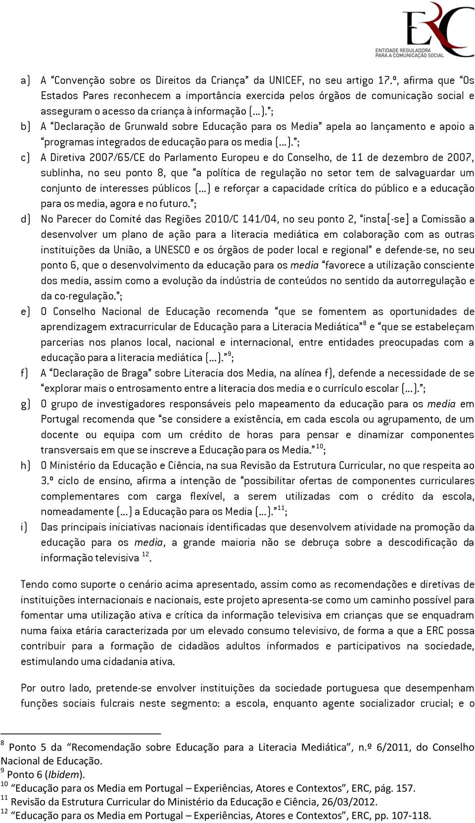 ; b) A Declaração de Grunwald sobre Educação para os Media apela ao lançamento e apoio a programas integrados de educação para os media (...). ; c) A Diretiva 2007/65/CE do Parlamento Europeu e do