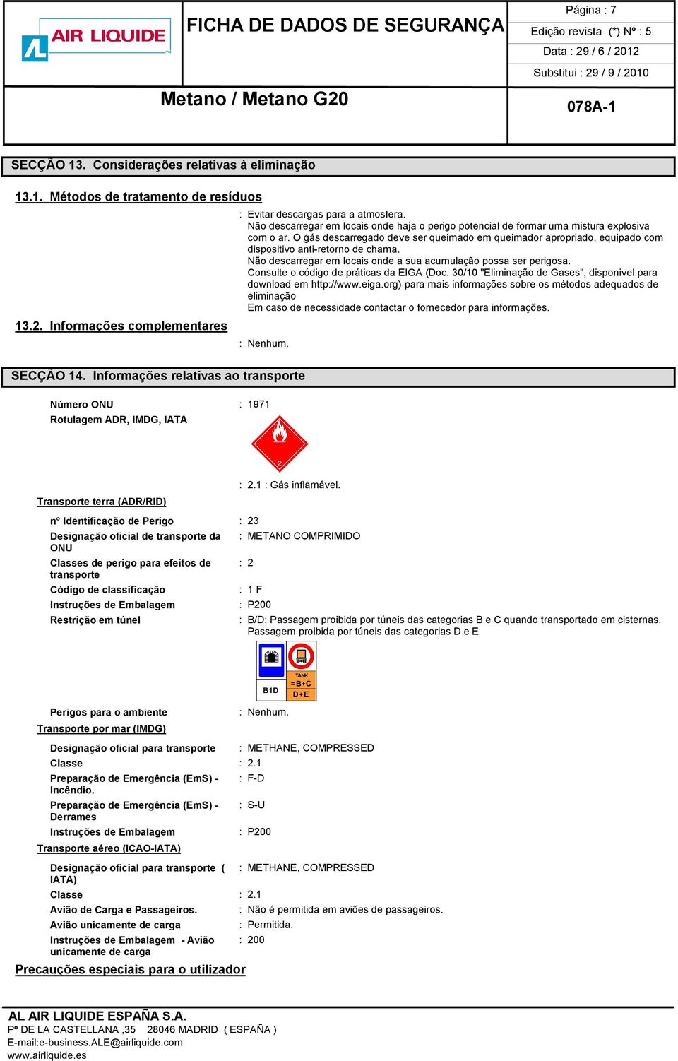 O gás descarregado deve ser queimado em queimador apropriado, equipado com dispositivo anti-retorno de chama. Não descarregar em locais onde a sua acumulação possa ser perigosa.