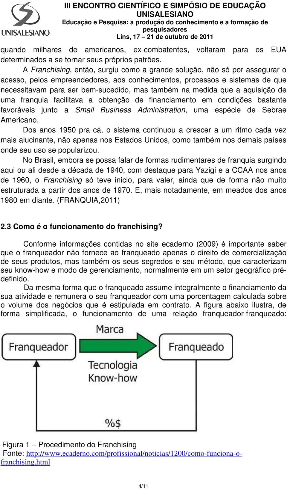 na medida que a aquisição de uma franquia facilitava a obtenção de financiamento em condições bastante favoráveis junto a Small Business Administration, uma espécie de Sebrae Americano.