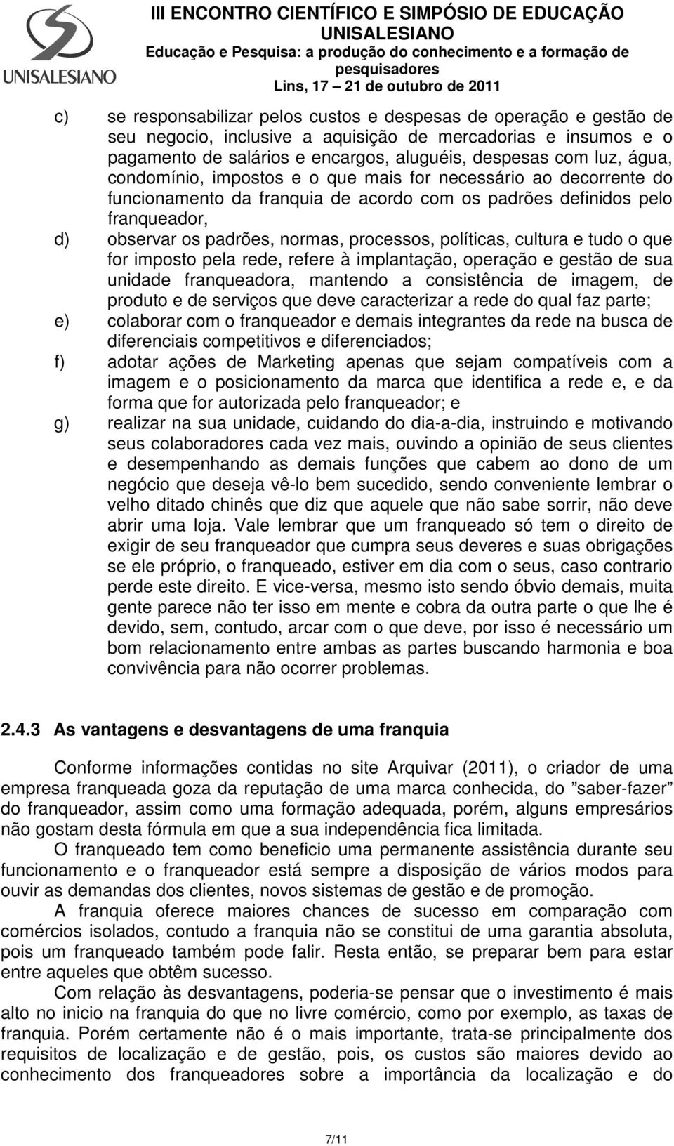 políticas, cultura e tudo o que for imposto pela rede, refere à implantação, operação e gestão de sua unidade franqueadora, mantendo a consistência de imagem, de produto e de serviços que deve