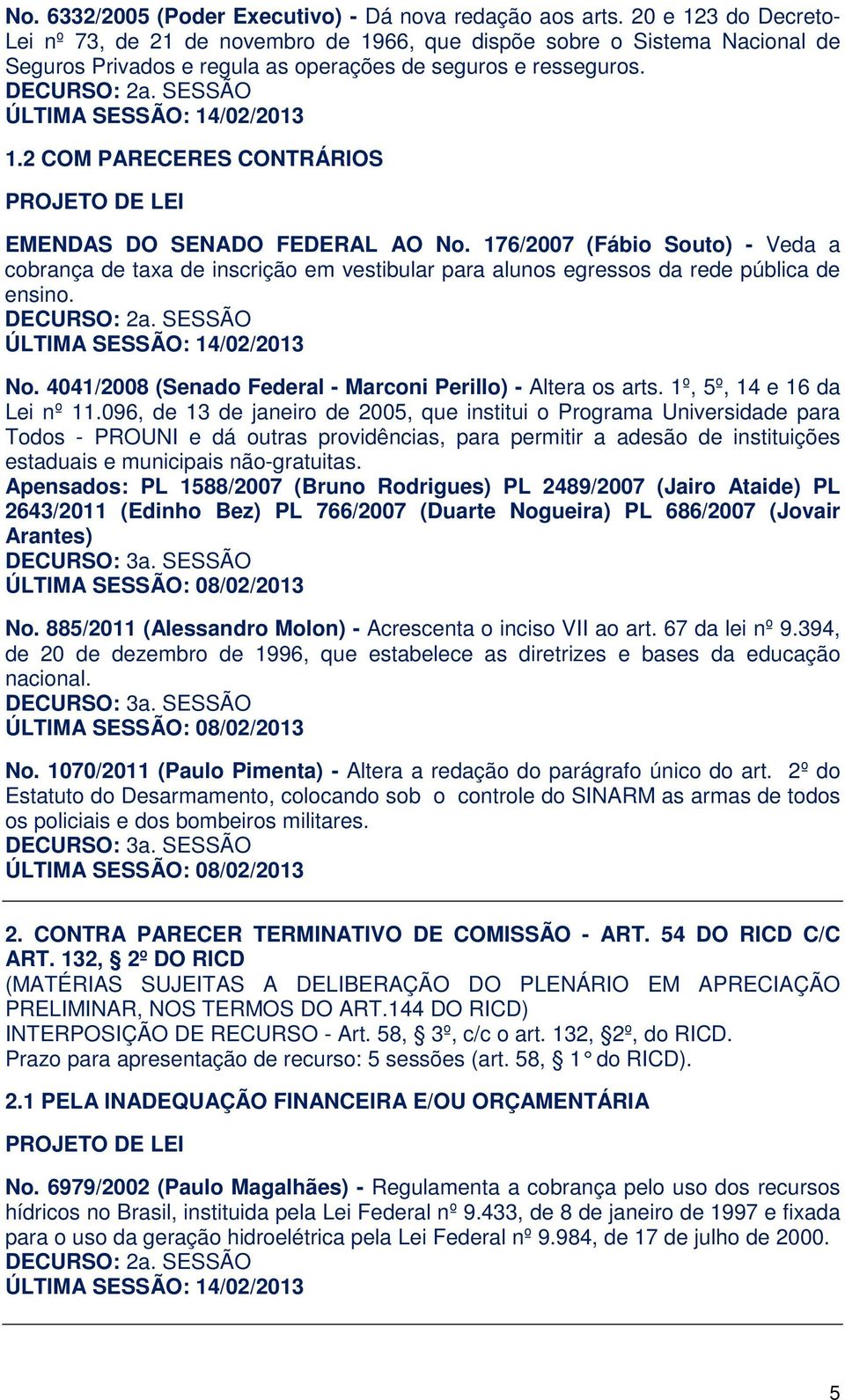 176/2007 (Fábio Souto) - Veda a cobrança de taxa de inscrição em vestibular para alunos egressos da rede pública de ensino. No. 4041/2008 (Senado Federal - Marconi Perillo) - Altera os arts.