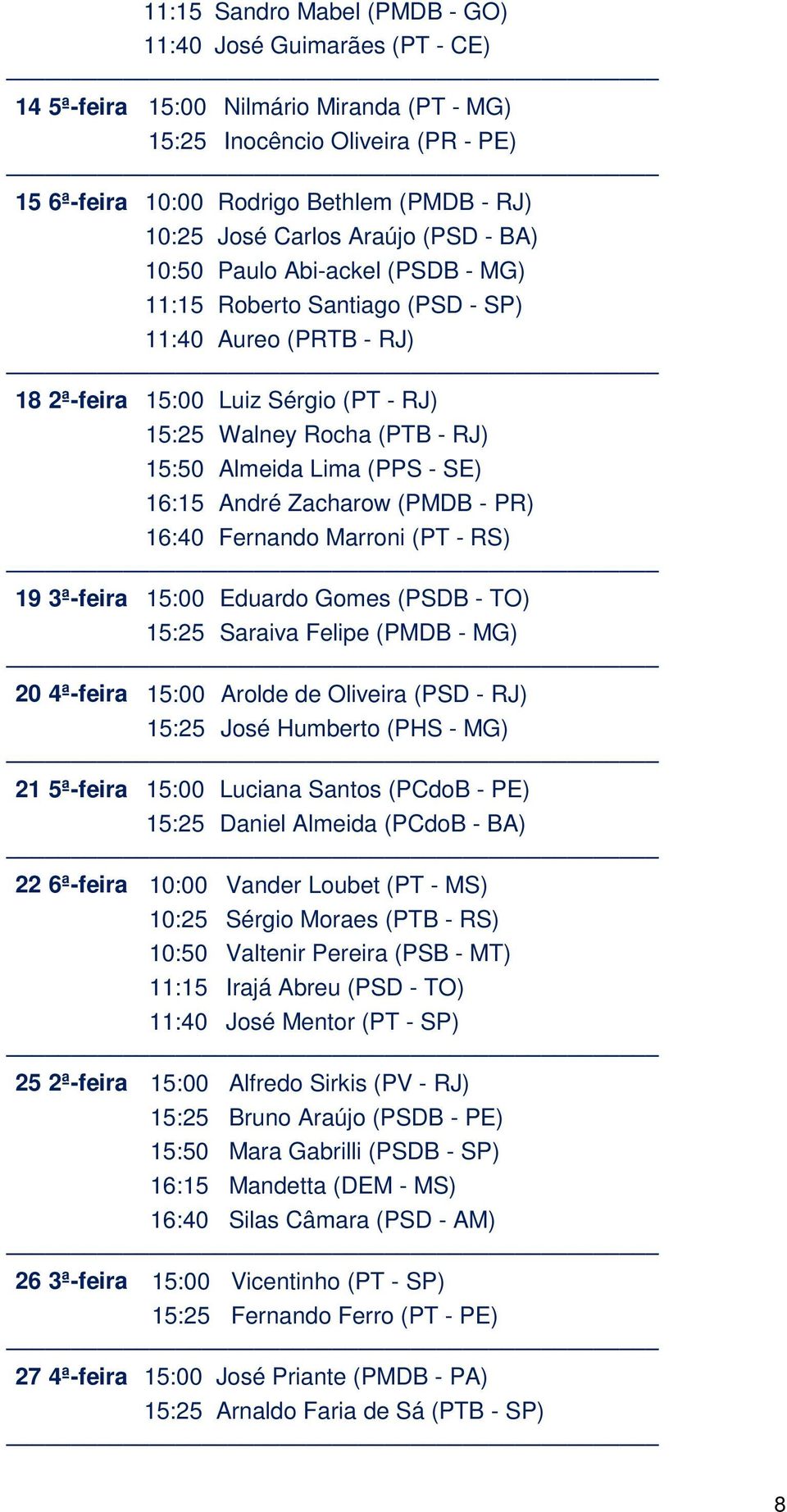 Almeida Lima (PPS - SE) 16:15 André Zacharow (PMDB - PR) 16:40 Fernando Marroni (PT - RS) 19 3ª-feira 15:00 Eduardo Gomes (PSDB - TO) 15:25 Saraiva Felipe (PMDB - MG) 20 4ª-feira 15:00 Arolde de