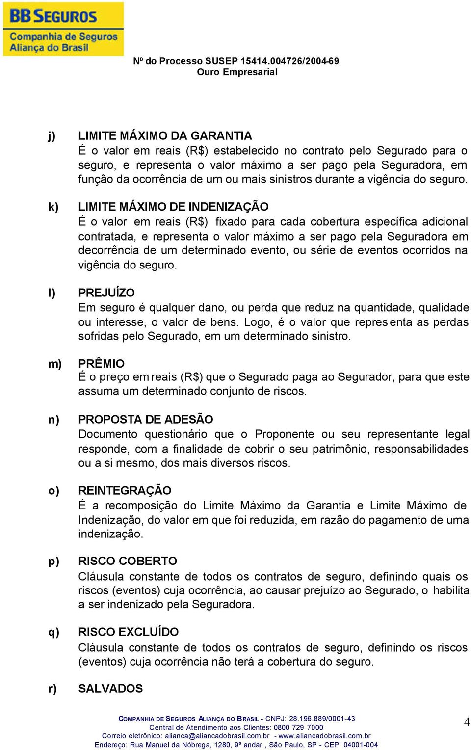 k) LIMITE MÁXIMO DE INDENIZAÇÃO É o valor em reais (R$) fixado para cada cobertura específica adicional contratada, e representa o valor máximo a ser pago pela Seguradora em decorrência de um