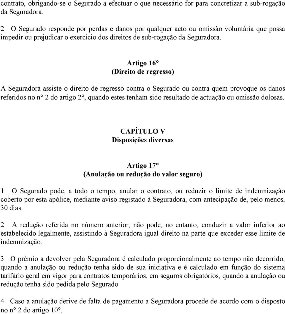 Artigo 16 (Direito de regresso) À Seguradora assiste o direito de regresso contra o Segurado ou contra quem provoque os danos referidos no n 2 do artigo 2, quando estes tenham sido resultado de