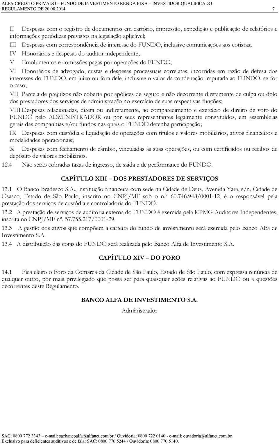 correspondência de interesse do FUNDO, inclusive comunicações aos cotistas; IV Honorários e despesas do auditor independente; V Emolumentos e comissões pagas por operações do FUNDO; VI Honorários de