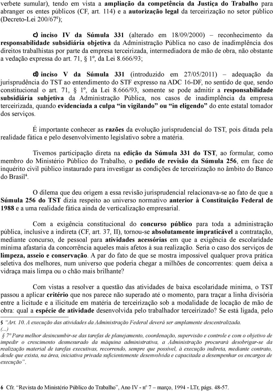 Administração Pública no caso de inadimplência dos direitos trabalhistas por parte da empresa terceirizada, intermediadora de mão de obra, não obstante a vedação expressa do art. 71, 1º, da Lei 8.