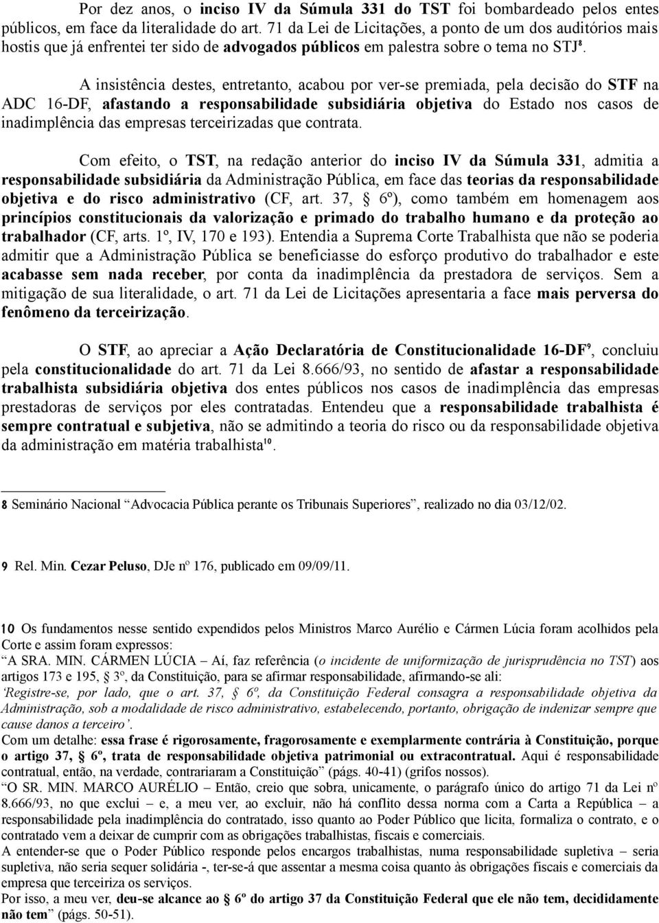 A insistência destes, entretanto, acabou por ver-se premiada, pela decisão do STF na ADC 16-DF, afastando a responsabilidade subsidiária objetiva do Estado nos casos de inadimplência das empresas