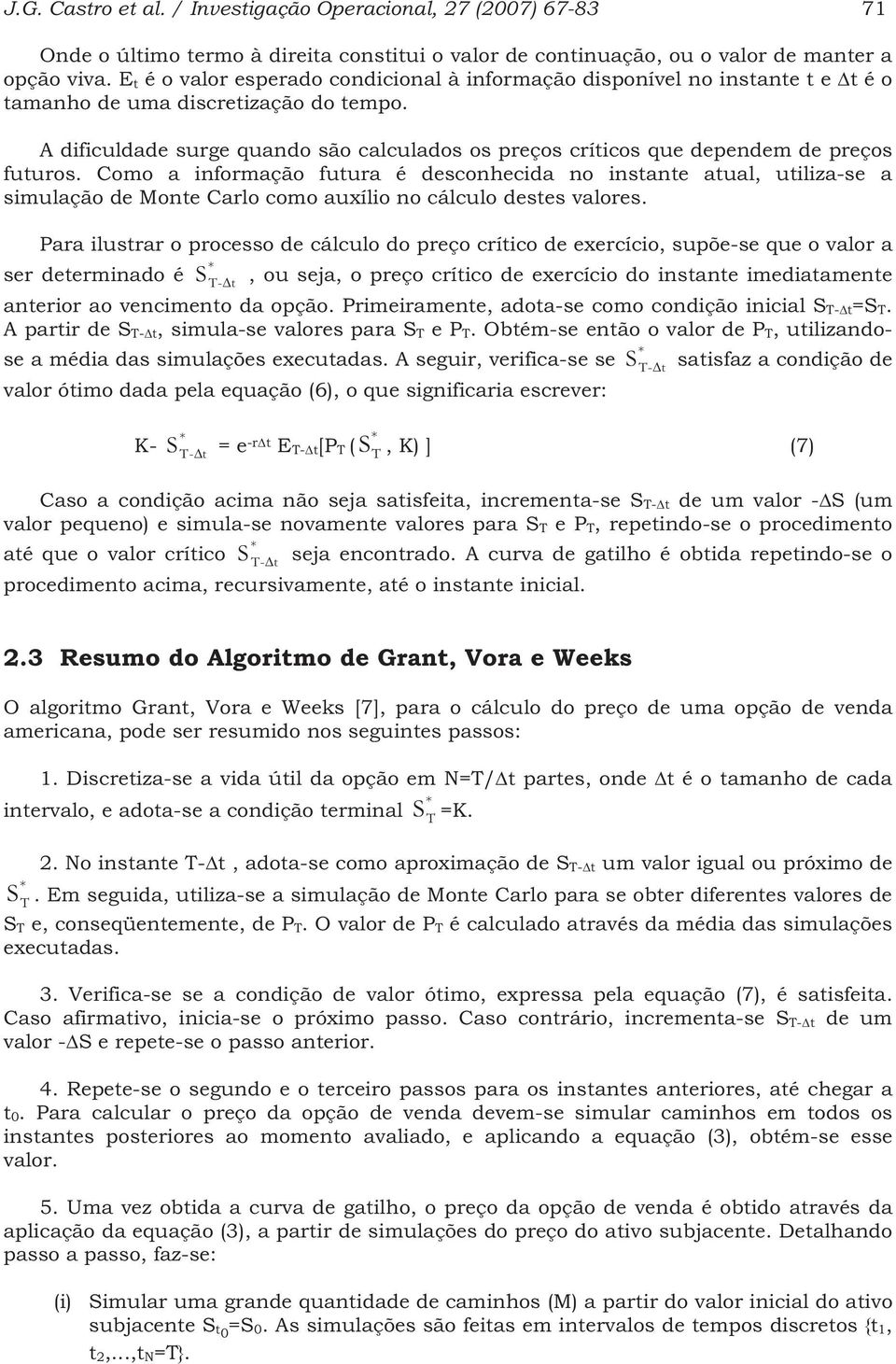 Como a informação fuura é desconhecida no insane aual, uiliza-se a simulação de Mone Carlo como auxílio no cálculo deses valores.