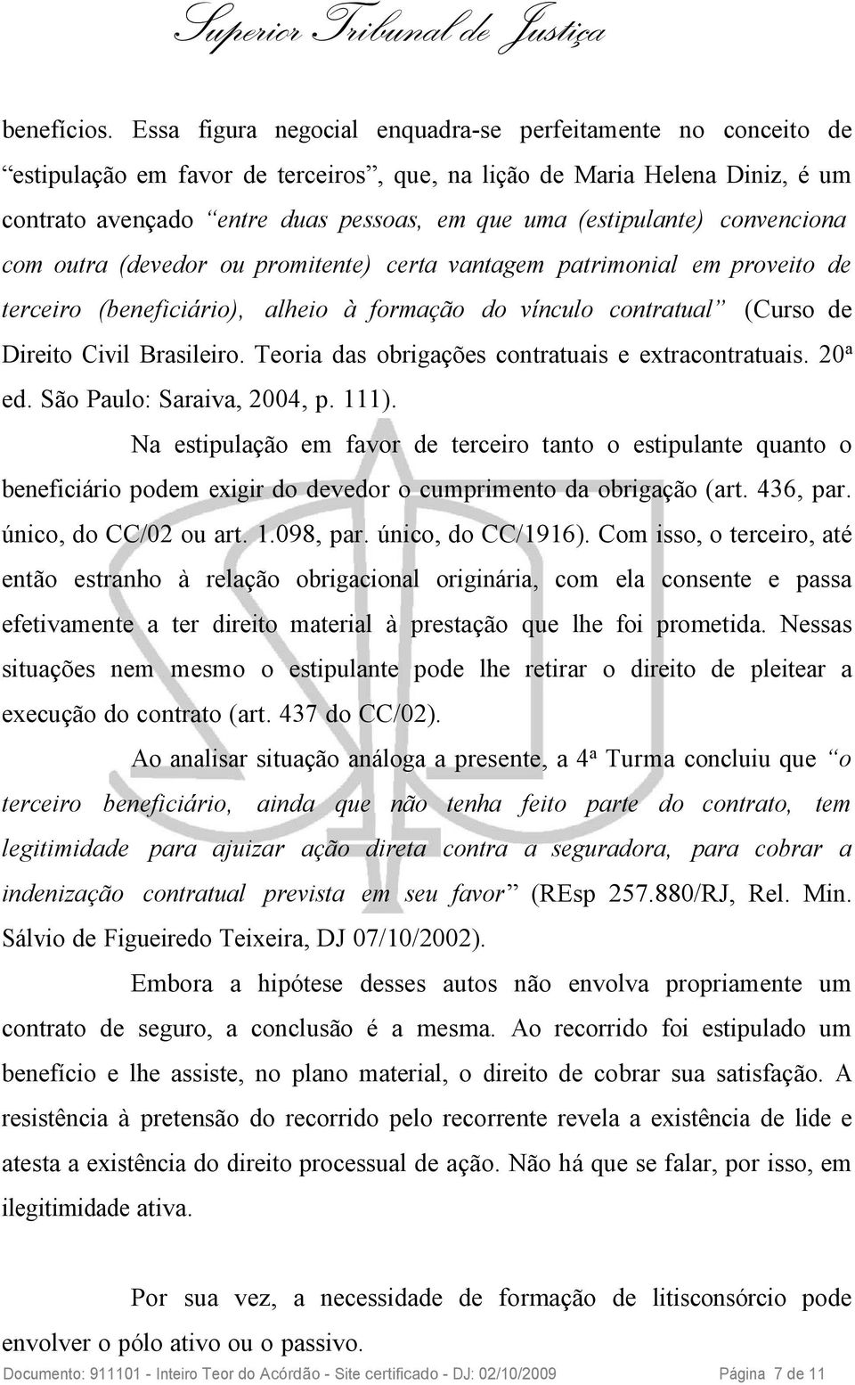 (estipulante) convenciona com outra (devedor ou promitente) certa vantagem patrimonial em proveito de terceiro (beneficiário), alheio à formação do vínculo contratual (Curso de Direito Civil