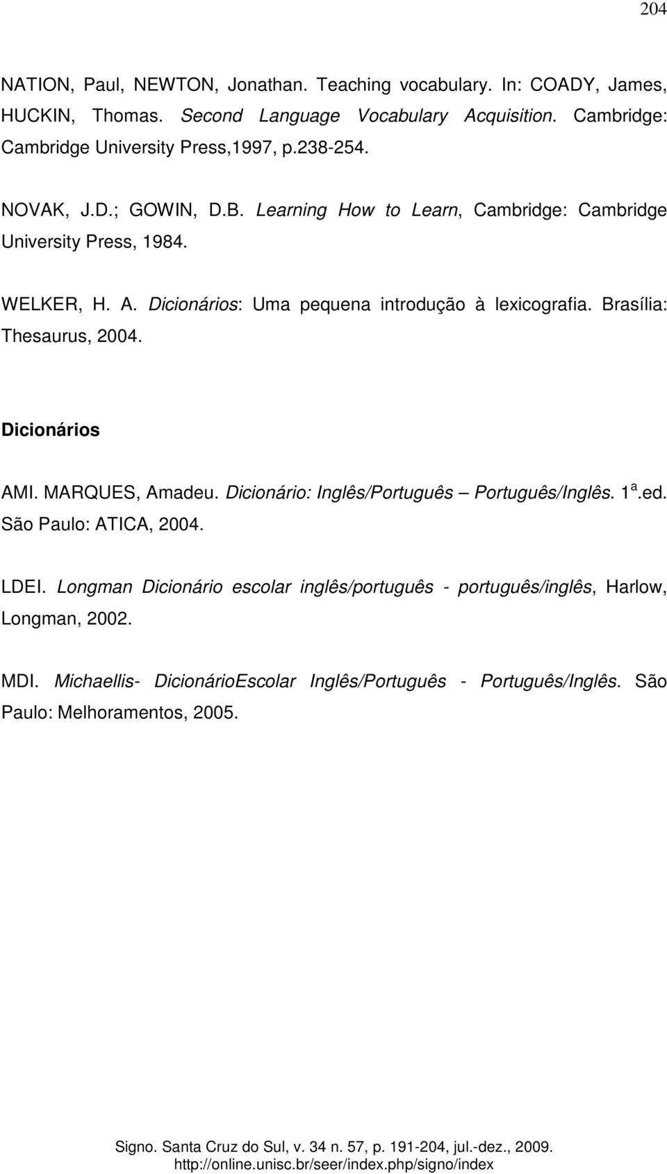 Dicionários: Uma pequena introdução à lexicografia. Brasília: Thesaurus, 2004. Dicionários AMI. MARQUES, Amadeu. Dicionário: Inglês/Português Português/Inglês. 1 a.ed.
