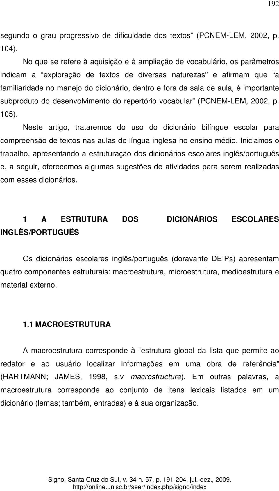 sala de aula, é importante subproduto do desenvolvimento do repertório vocabular (PCNEM-LEM, 2002, p. 105).