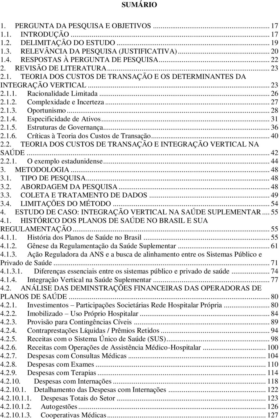 .. 28 2.1.4. Especificidade de Ativos... 31 2.1.5. Estruturas de Governança... 36 2.1.6. Críticas à Teoria dos Custos de Transação... 40 2.2. TEORIA DOS CUSTOS DE TRANSAÇÃO E INTEGRAÇÃO VERTICAL NA SAÚDE.