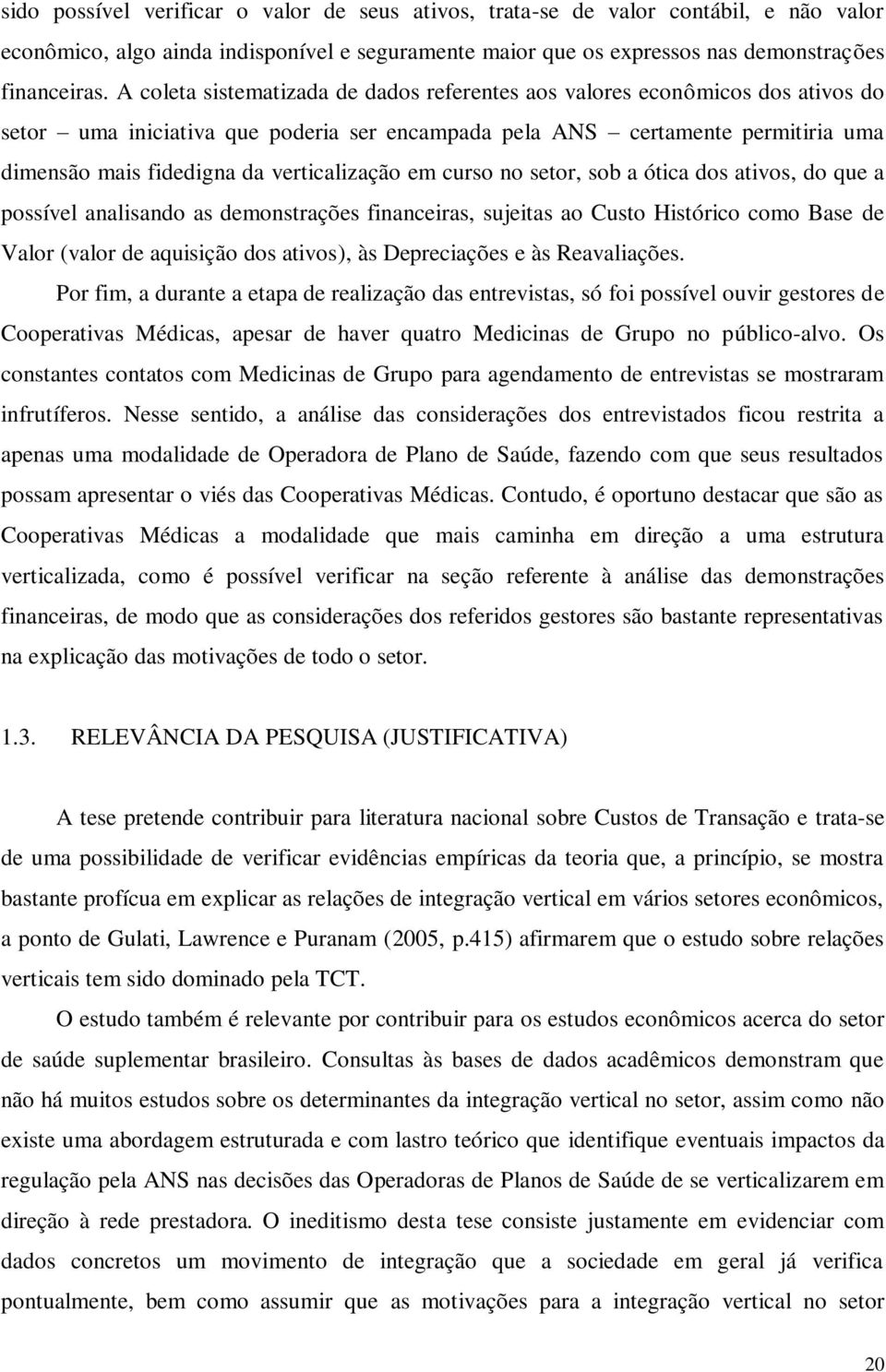 verticalização em curso no setor, sob a ótica dos ativos, do que a possível analisando as demonstrações financeiras, sujeitas ao Custo Histórico como Base de Valor (valor de aquisição dos ativos), às