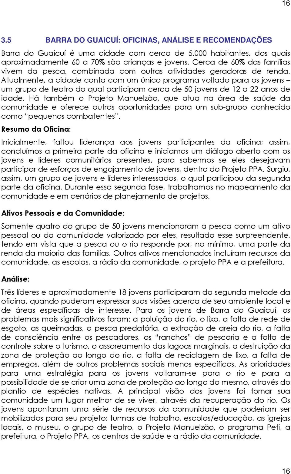 Atualmente, a cidade conta com um único programa voltado para os jovens um grupo de teatro do qual participam cerca de 50 jovens de 12 a 22 anos de idade.