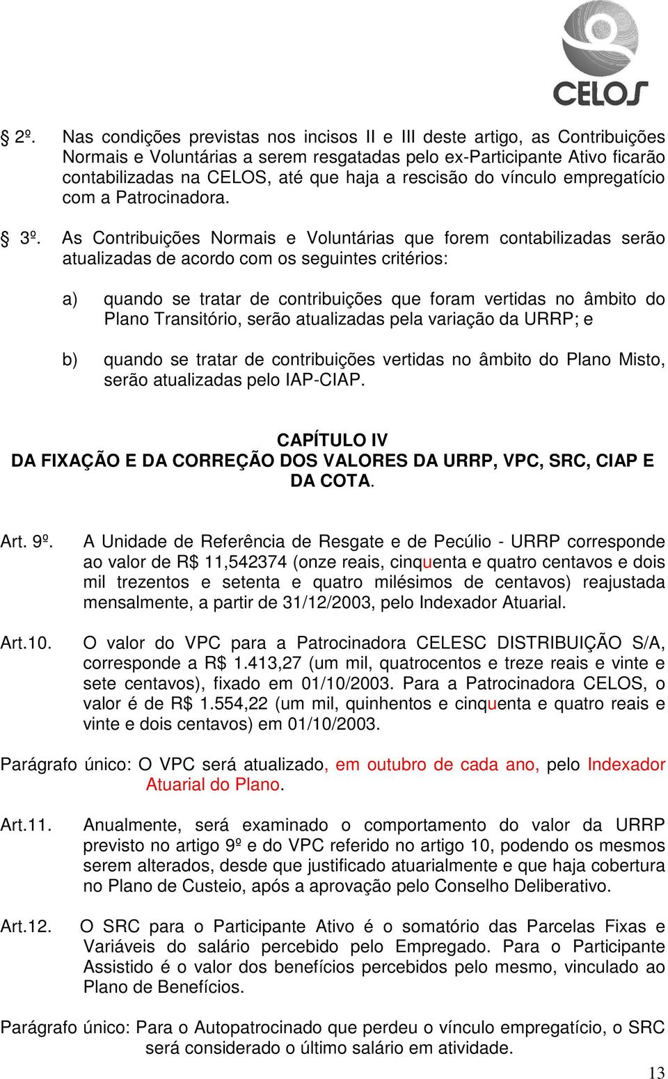 As Contribuições Normais e Voluntárias que forem contabilizadas serão atualizadas de acordo com os seguintes critérios: a) quando se tratar de contribuições que foram vertidas no âmbito do Plano