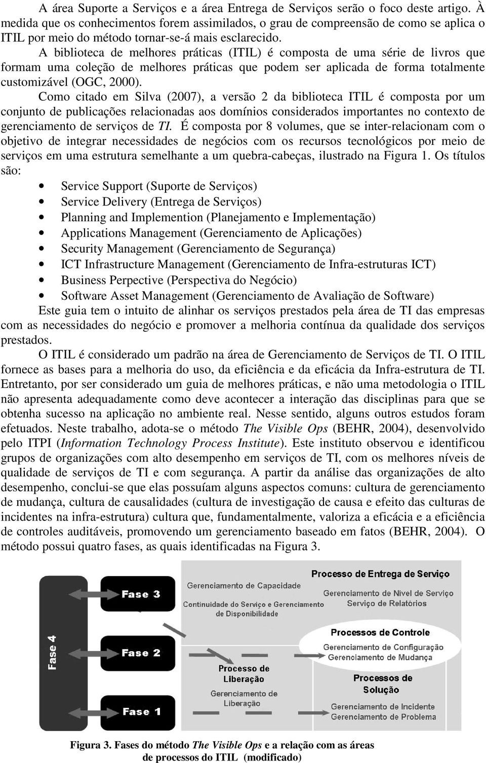 A biblioteca de melhores práticas (ITIL) é composta de uma série de livros que formam uma coleção de melhores práticas que podem ser aplicada de forma totalmente customizável (OGC, 2000).