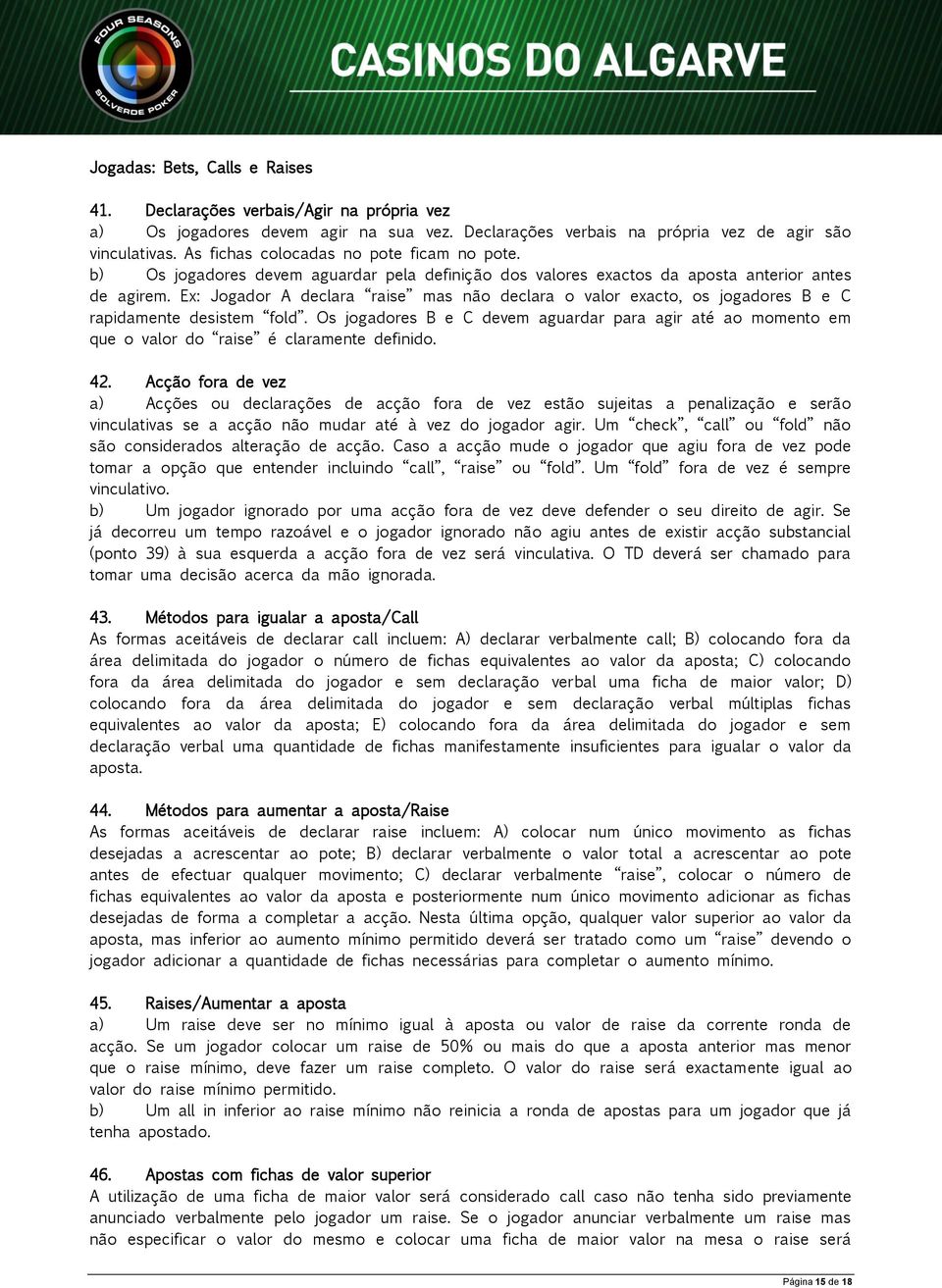 Ex: Jogador A declara raise mas não declara o valor exacto, os jogadores B e C rapidamente desistem fold.