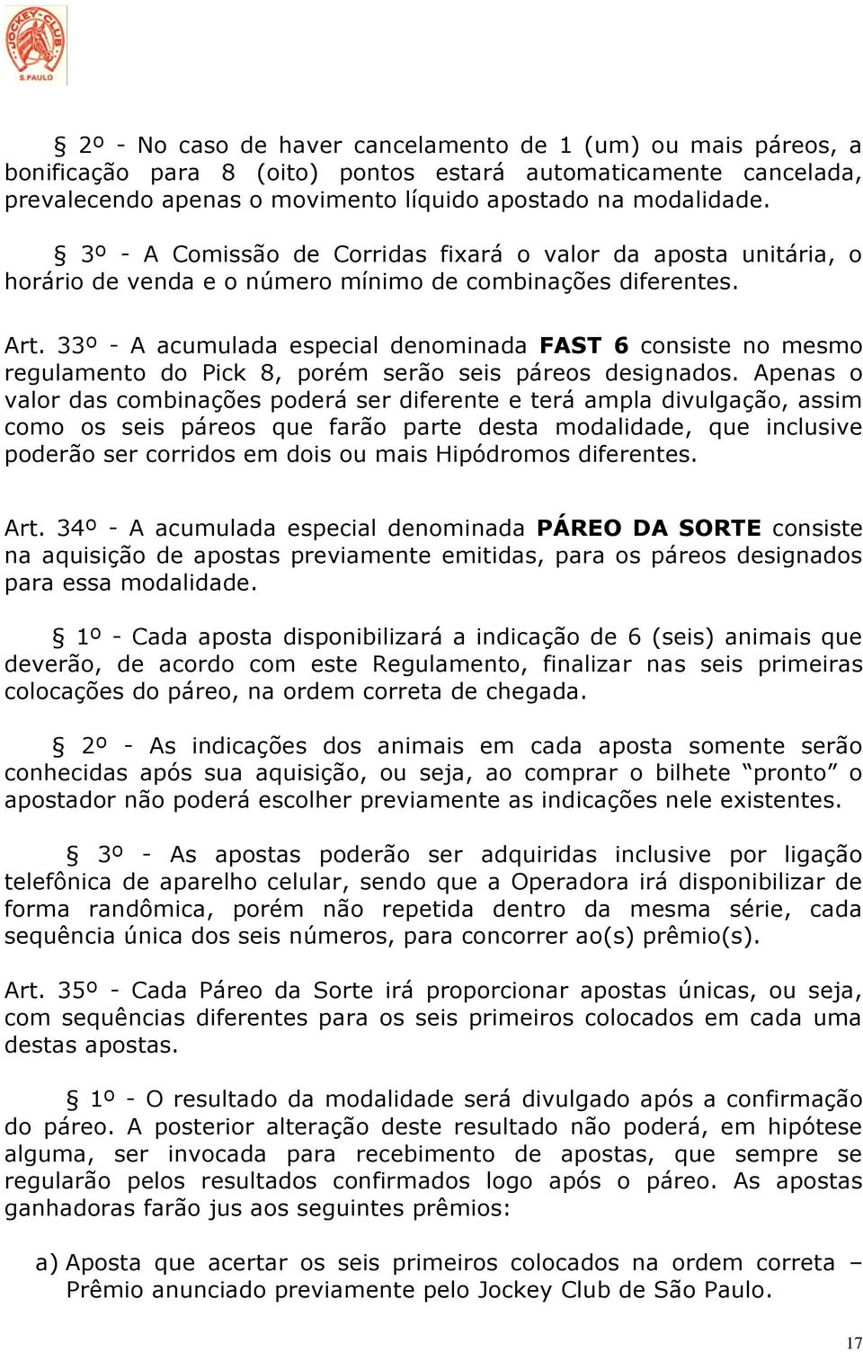 33º - A acumulada especial denominada FAST 6 consiste no mesmo regulamento do Pick 8, porém serão seis páreos designados.