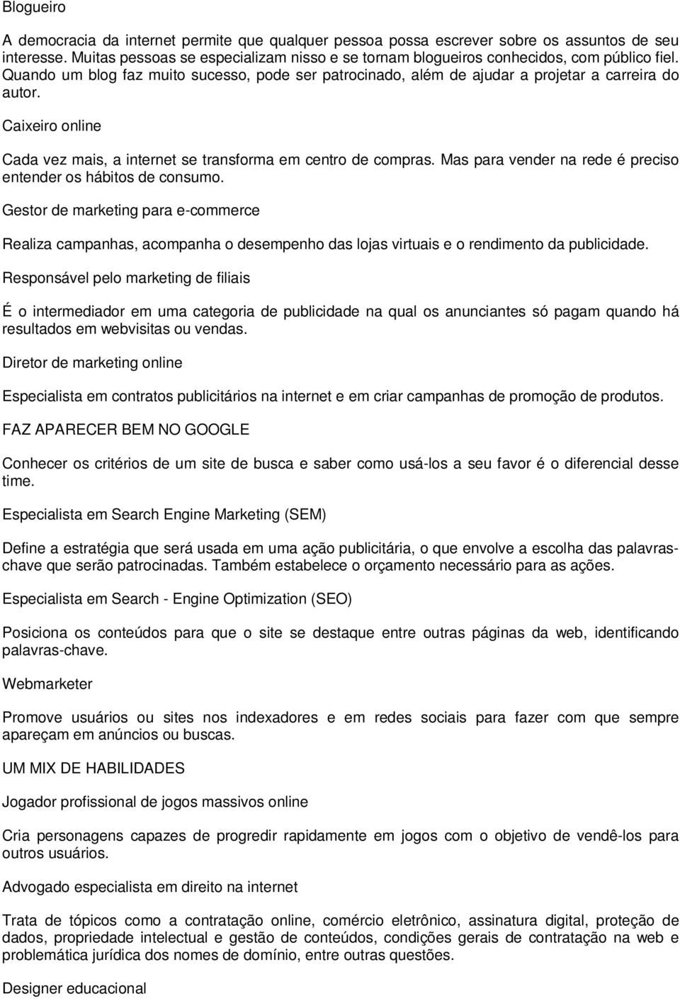 Caixeiro online Cada vez mais, a internet se transforma em centro de compras. Mas para vender na rede é preciso entender os hábitos de consumo.