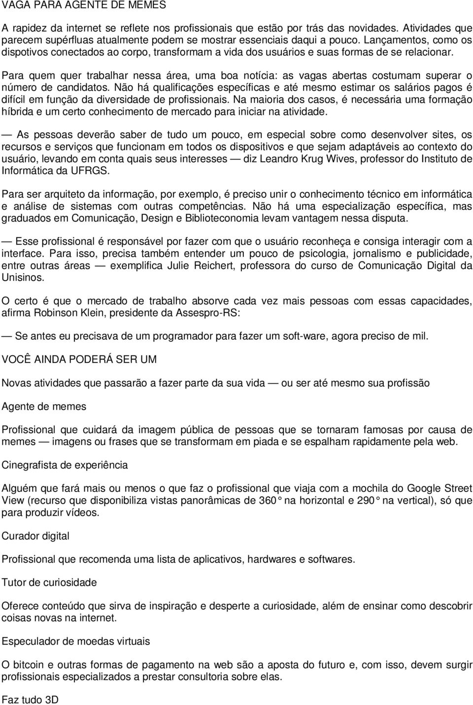 Para quem quer trabalhar nessa área, uma boa notícia: as vagas abertas costumam superar o número de candidatos.