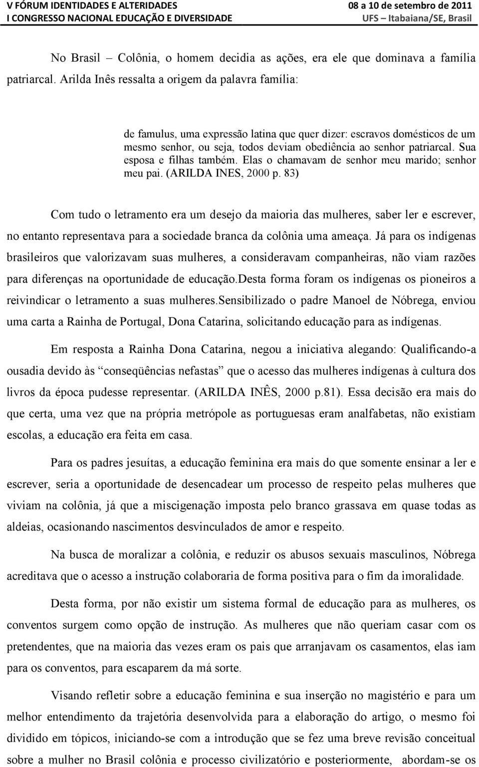 Sua esposa e filhas também. Elas o chamavam de senhor meu marido; senhor meu pai. (ARILDA INES, 2000 p.